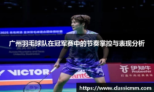 广州羽毛球队在冠军赛中的节奏掌控与表现分析