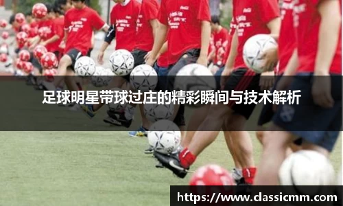 足球明星带球过庄的精彩瞬间与技术解析
