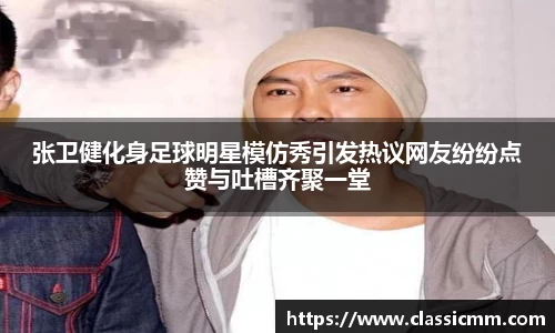 张卫健化身足球明星模仿秀引发热议网友纷纷点赞与吐槽齐聚一堂