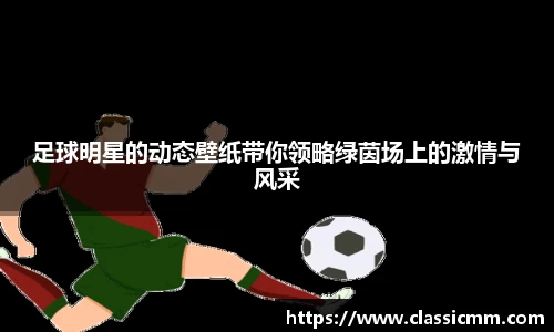 足球明星的动态壁纸带你领略绿茵场上的激情与风采