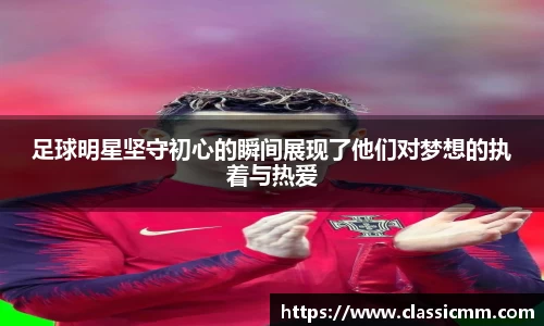 足球明星坚守初心的瞬间展现了他们对梦想的执着与热爱