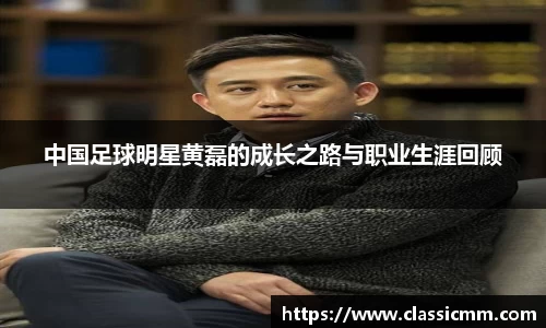 中国足球明星黄磊的成长之路与职业生涯回顾