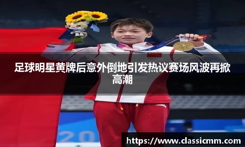 足球明星黄牌后意外倒地引发热议赛场风波再掀高潮