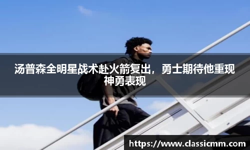 汤普森全明星战术赴火箭复出，勇士期待他重现神勇表现
