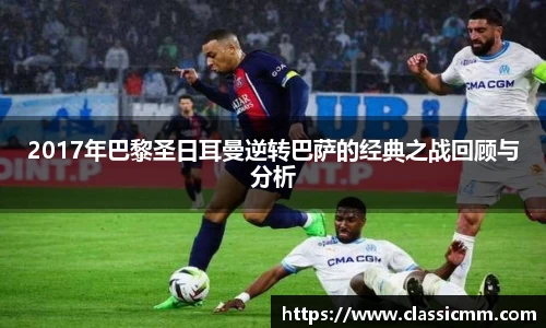 2017年巴黎圣日耳曼逆转巴萨的经典之战回顾与分析