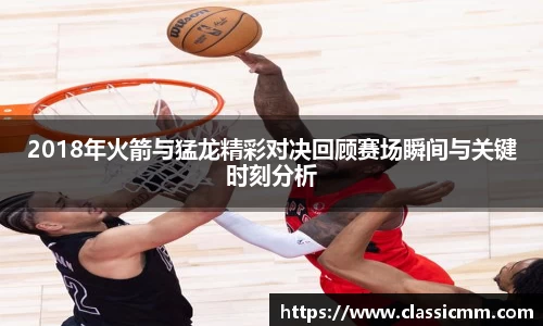 2018年火箭与猛龙精彩对决回顾赛场瞬间与关键时刻分析