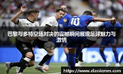 巴黎与多特空场对决的震撼瞬间展现足球魅力与激情