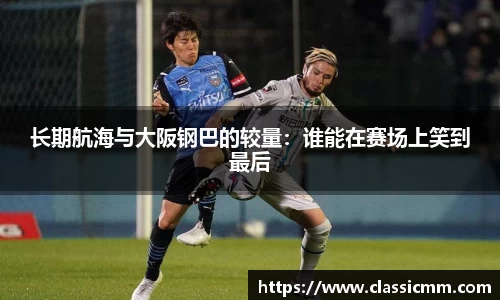 长期航海与大阪钢巴的较量：谁能在赛场上笑到最后