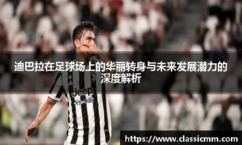 迪巴拉在足球场上的华丽转身与未来发展潜力的深度解析