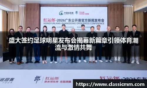 盛大签约足球明星发布会揭幕新篇章引领体育潮流与激情共舞